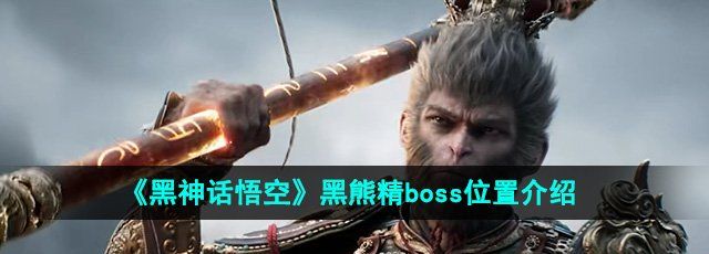 《黑神话悟空》黑熊精boss位置介绍