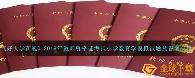 《好大学在线》2019年教师资格证考试小学教育学模拟试题及答案一览