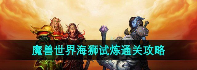 《魔兽世界》海狮试炼通关攻略