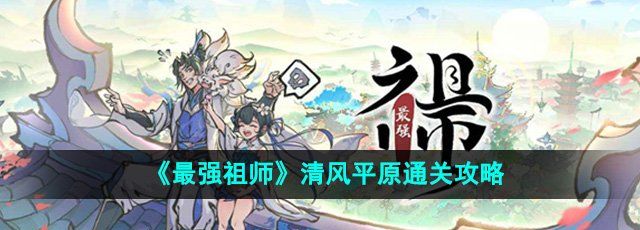 《最强祖师》清风平原通关攻略