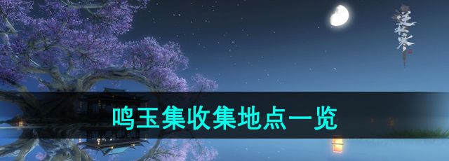 《逆水寒》手游鸣玉集收集地点一览