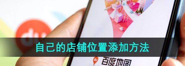 《百度地图》自己的店铺位置添加方法