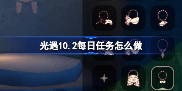 光遇10.2每日任务怎么做 光遇10月2日每日任务做法攻略