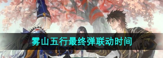 《阴阳师》雾山五行最终弹联动时间