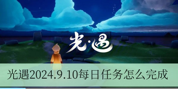 光遇2024.9.10每日任务怎么完成