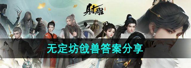 《射雕手游》百科讲堂无定坊戗兽答案分享