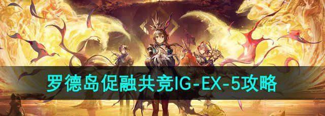 《明日方舟》罗德岛促融共竞活动IG-EX-5攻略