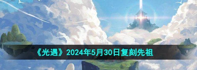 《光遇》2024年5月30日复刻先祖介绍