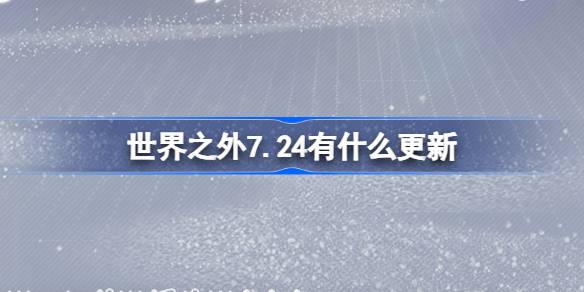 世界之外7.24有什么更新 世界之外7月24日更新内容介绍