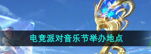 《王者荣耀》2024电竞派对音乐节举办地点