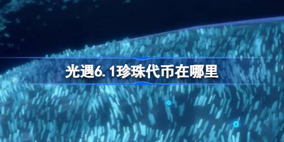 光遇6.1珍珠代币在哪里 光遇6月1日自然日代币收集攻略