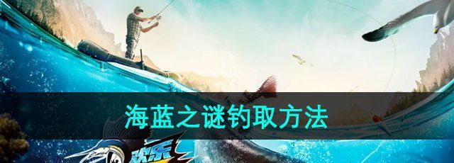 《欢乐钓鱼大师》海蓝之谜钓取方法