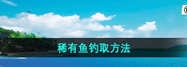 《欢乐钓鱼大师》稀有鱼钓取方法