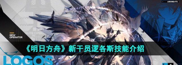 《明日方舟》新干员逻各斯技能介绍