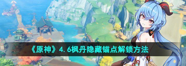 《原神》4.6枫丹隐藏锚点解锁方法