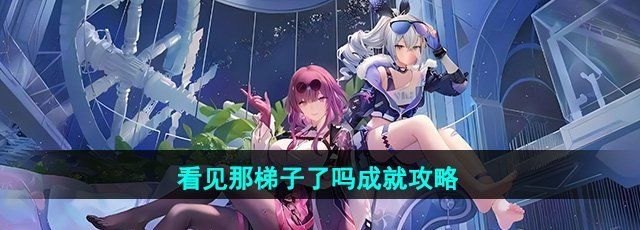 《崩坏星穹铁道》2.0看见那梯子了吗成就攻略