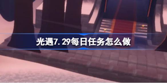 光遇7.29每日任务怎么做 光遇7月29日每日任务做法攻略