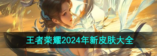 《王者荣耀》2024年新皮肤大全