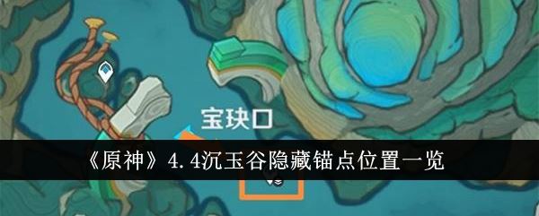 原神4.4隐藏锚点位置在哪  沉玉谷隐藏地图怎么玩