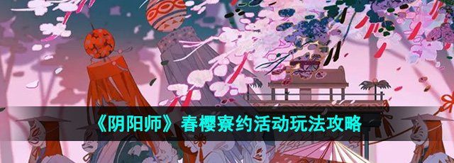 《阴阳师》春樱寮约活动玩法攻略