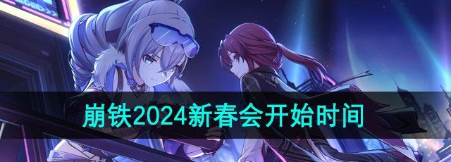 《崩坏星穹铁道》2024年新春会开始时间介绍