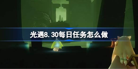 光遇8.30每日任务怎么做 光遇8月30日每日任务做法攻略