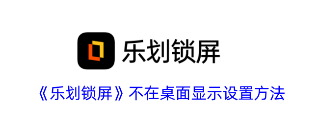 《乐划锁屏》不在桌面显示设置方法