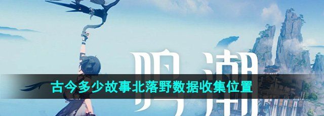 《鸣潮》古今多少故事北落野数据收集位置