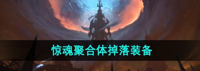 《魔兽世界》惊魂聚合体掉落装备介绍