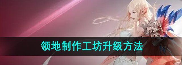 《命运方舟》领地制作工坊升级方法