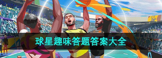 《全明星街球派对》NBA球星趣味答题答案大全