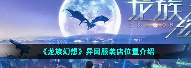 《龙族幻想》异闻服装店位置介绍