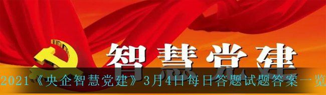 2021《央企智慧党建》3月4日每日答题试题答案一览