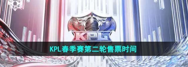 《王者荣耀》2024KPL春季赛第二轮售票时间