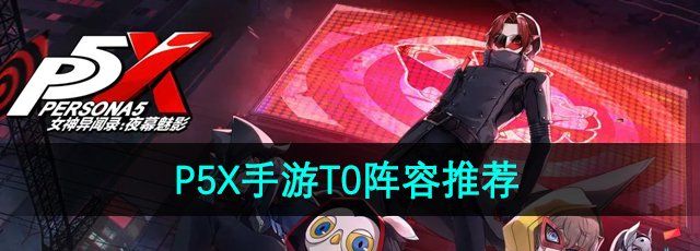 《P5X手游》T0阵容选择推荐