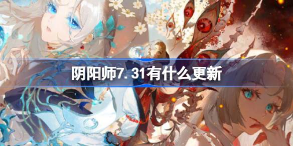 阴阳师7.31有什么更新 阴阳师7月31日更新内容介绍