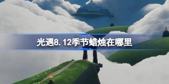 光遇8.12季节蜡烛在哪里 光遇8月12日季节蜡烛位置攻略