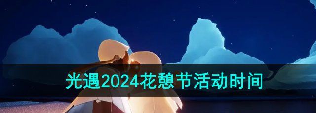 《光遇》2024年花憩节活动时间介绍