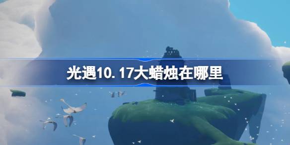 光遇10.17大蜡烛在哪里 光遇10月17日大蜡烛位置攻略