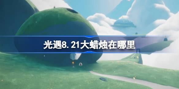 光遇8.21大蜡烛在哪里 光遇8月21日大蜡烛位置攻略