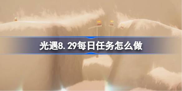 光遇8.29每日任务怎么做