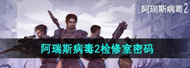 《阿瑞斯病毒2》检修室密码介绍