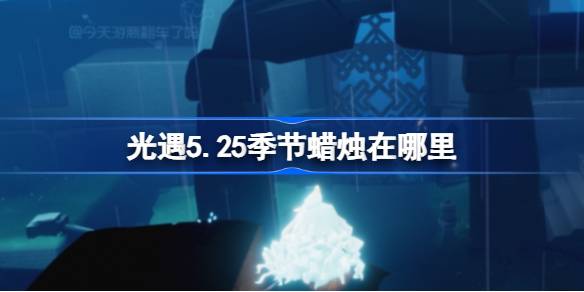 光遇5.25季节蜡烛在哪里 光遇5月25日季节蜡烛位置攻略