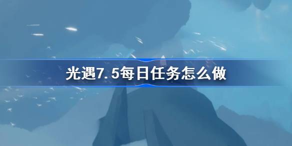 光遇7.5每日任务怎么做 光遇7月5日每日任务做法攻略