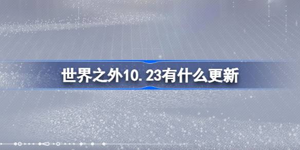 世界之外10.23有什么更新 世界之外10月23日更新内容介绍