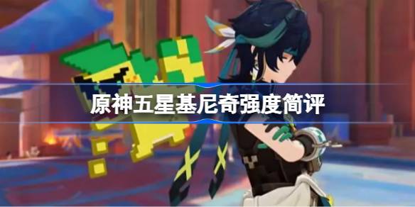 原神五星基尼奇强度简评 原神五星基尼奇强度到底怎么样