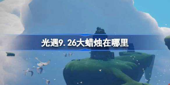 光遇9.26大蜡烛在哪里 光遇9月26日大蜡烛位置攻略