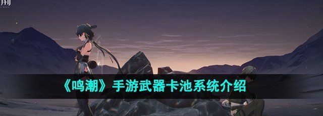 《鸣潮》手游武器卡池系统介绍