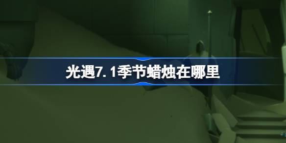 光遇7.1季节蜡烛在哪里 光遇7月1日季节蜡烛位置攻略