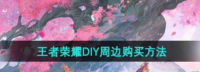 《王者荣耀》DIY周边购买方法